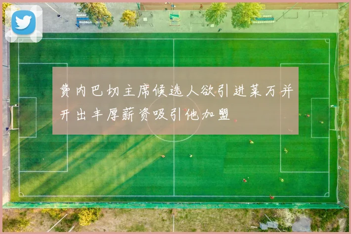 费内巴切主席候选人欲引进莱万并开出丰厚薪资吸引他加盟