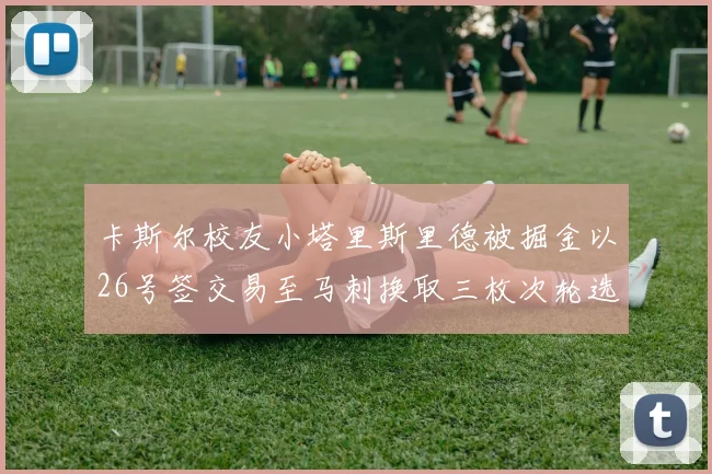 卡斯尔校友小塔里斯里德被掘金以26号签交易至马刺换取三枚次轮选秀权