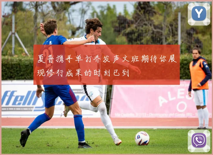夏普携手单打乔发声文班期待你展现修行成果的时刻已到