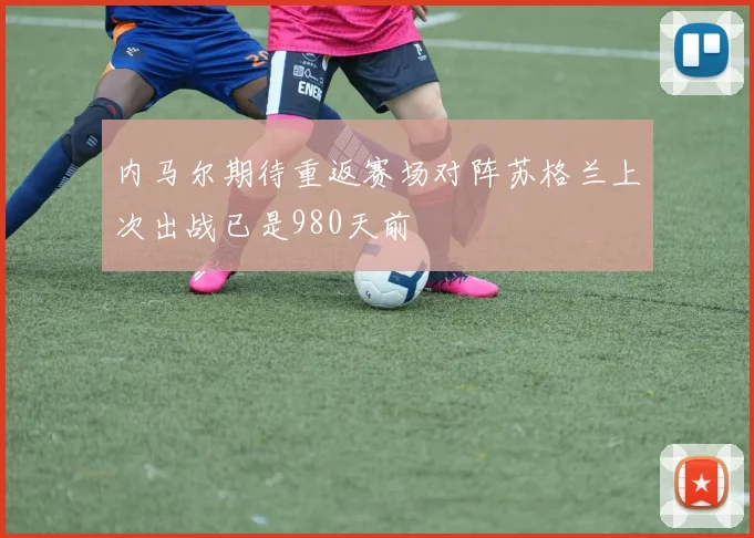 内马尔期待重返赛场对阵苏格兰上次出战已是980天前