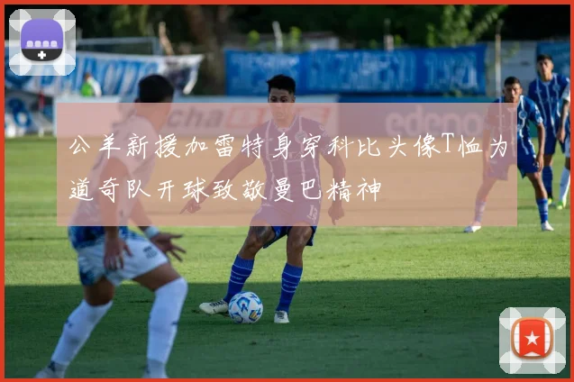 公羊新援加雷特身穿科比头像T恤为道奇队开球致敬曼巴精神