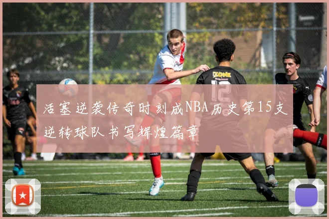 活塞逆袭传奇时刻成NBA历史第15支逆转球队书写辉煌篇章