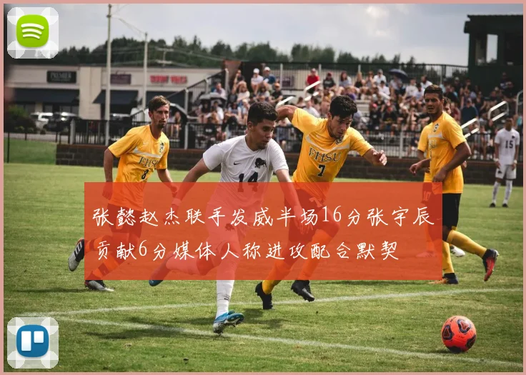 张懿赵杰联手发威半场16分张宇辰贡献6分媒体人称进攻配合默契